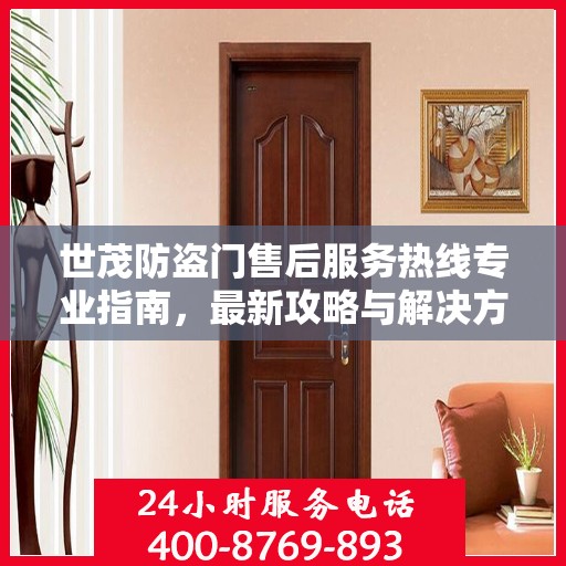 世茂防盗门售后服务热线专业指南，最新攻略与解决方案