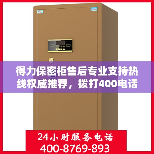 得力保密柜售后专业支持热线权威推荐，拨打400电话享受无忧服务！