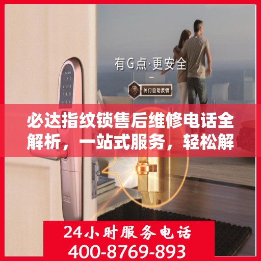 必达指纹锁售后维修电话全解析，一站式服务，轻松解决您的维修需求