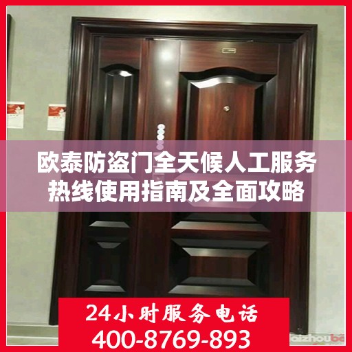 欧泰防盗门全天候人工服务热线使用指南及全面攻略