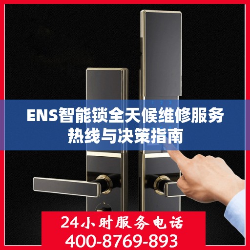 ENS智能锁全天候维修服务热线与决策指南