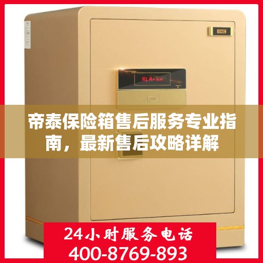 帝泰保险箱售后服务专业指南，最新售后攻略详解