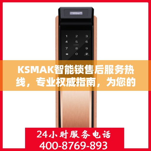 KSMAK智能锁售后服务热线，专业权威指南，为您的安全保驾护航