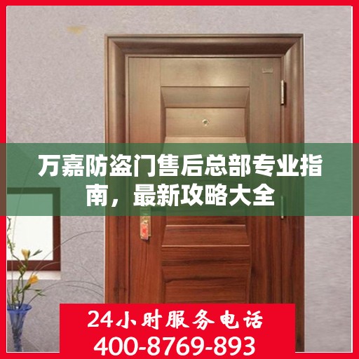 万嘉防盗门售后总部专业指南，最新攻略大全