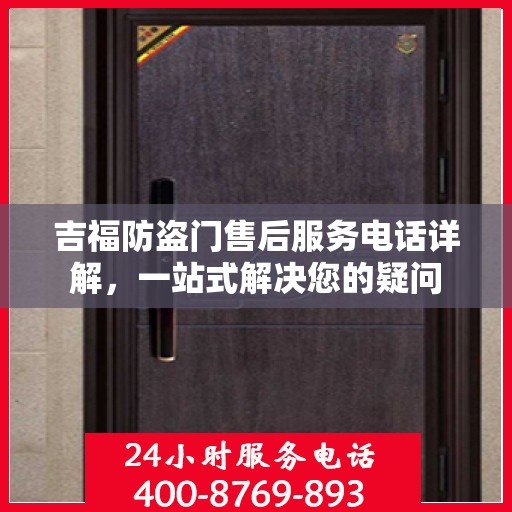 吉福防盗门售后服务电话详解，一站式解决您的疑问