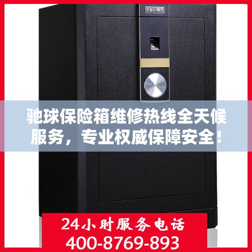 驰球保险箱维修热线全天候服务，专业权威保障安全！