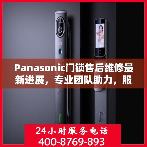 Panasonic门锁售后维修最新进展，专业团队助力，服务升级更新动态
