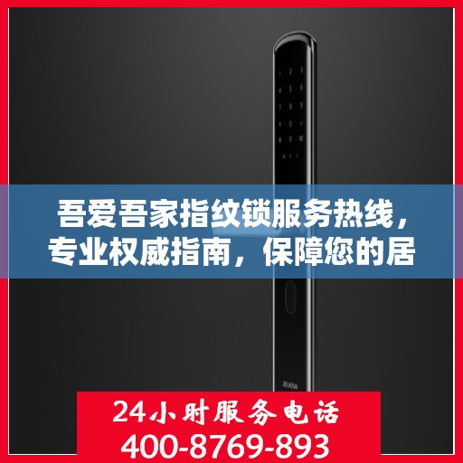 吾爱吾家指纹锁服务热线，专业权威指南，保障您的居家安全