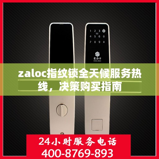 zaloc指纹锁全天候服务热线，决策购买指南