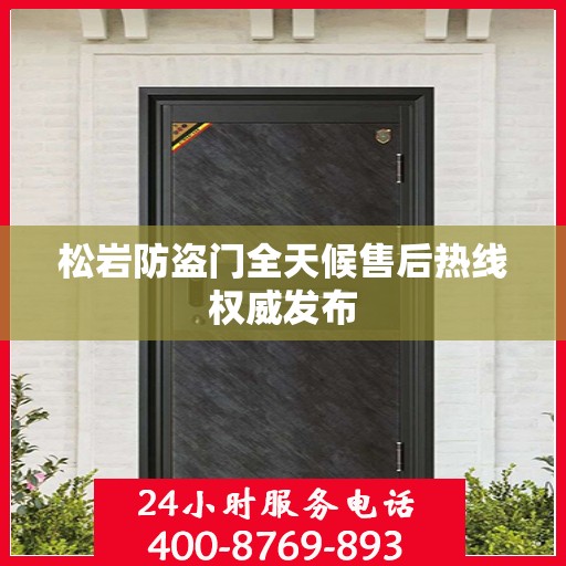 松岩防盗门全天候售后热线权威发布