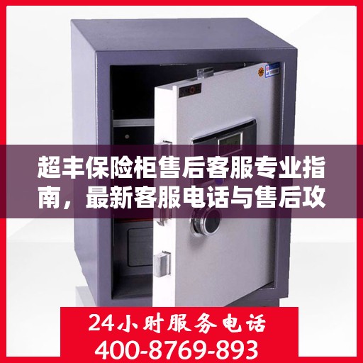 超丰保险柜售后客服专业指南，最新客服电话与售后攻略