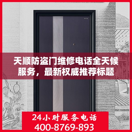 天顺防盗门维修电话全天候服务，最新权威推荐标题