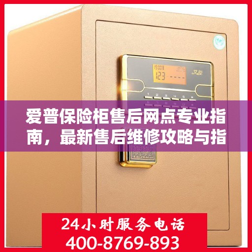 爱普保险柜售后网点专业指南，最新售后维修攻略与指南