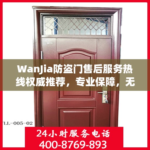 WanJia防盗门售后服务热线权威推荐，专业保障，无忧服务体验