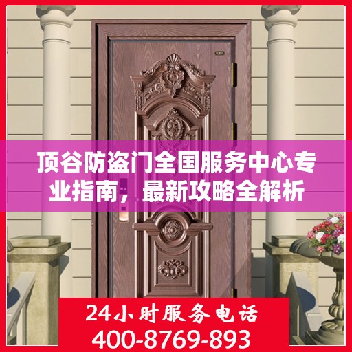 顶谷防盗门全国服务中心专业指南，最新攻略全解析
