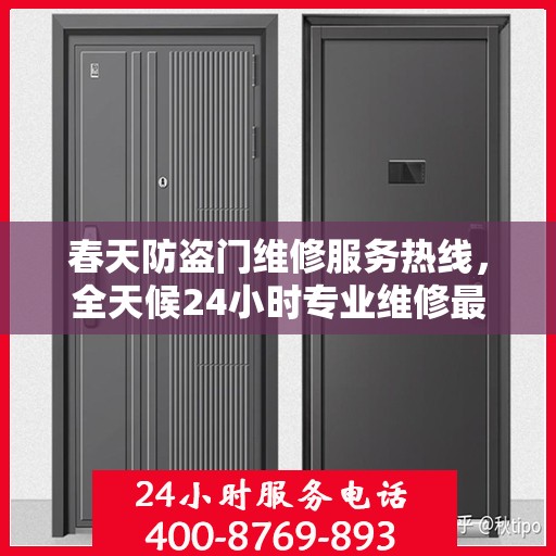 春天防盗门维修服务热线，全天候24小时专业维修最新资讯