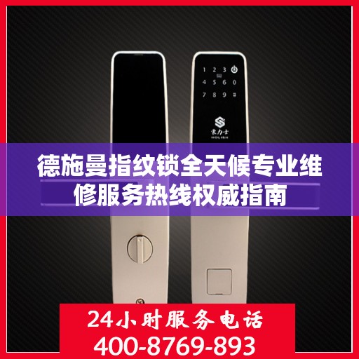 德施曼指纹锁全天候专业维修服务热线权威指南