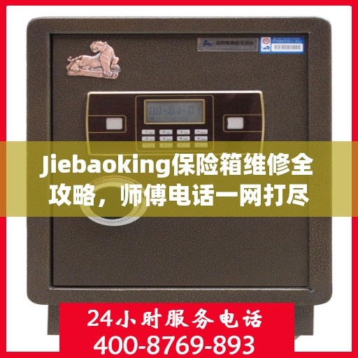 Jiebaoking保险箱维修全攻略，师傅电话一网打尽