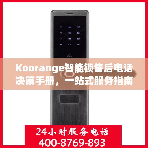 Koorange智能锁售后电话决策手册，一站式服务指南