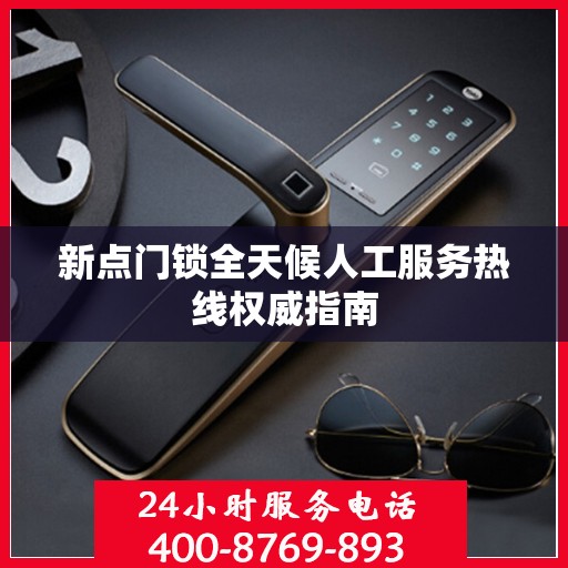 新点门锁全天候人工服务热线权威指南