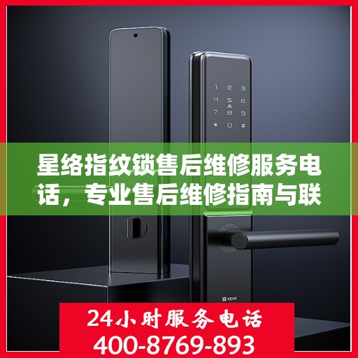 星络指纹锁售后维修服务电话，专业售后维修指南与联系方式揭秘
