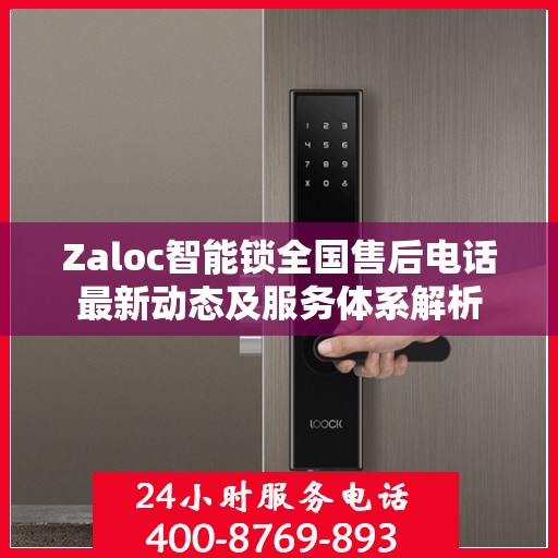 Zaloc智能锁全国售后电话最新动态及服务体系解析
