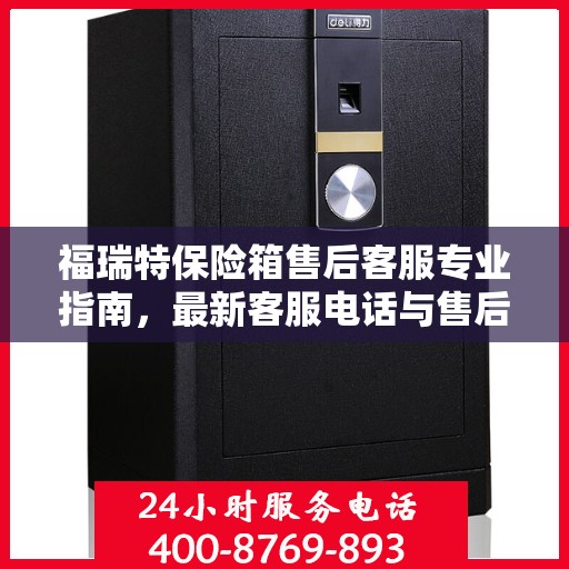 福瑞特保险箱售后客服专业指南，最新客服电话与售后攻略