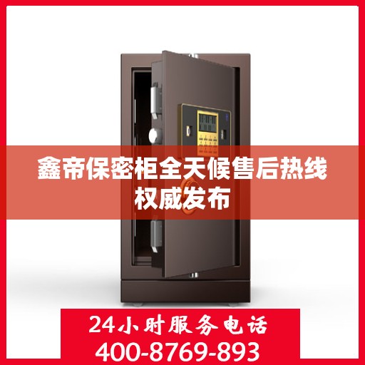 鑫帝保密柜全天候售后热线权威发布