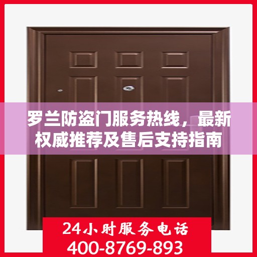 罗兰防盗门服务热线，最新权威推荐及售后支持指南