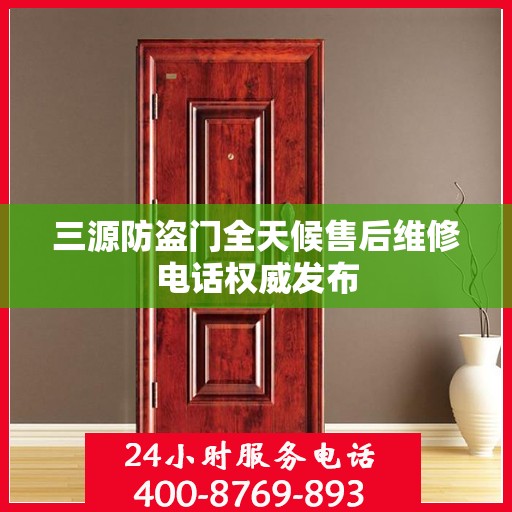 三源防盗门全天候售后维修电话权威发布