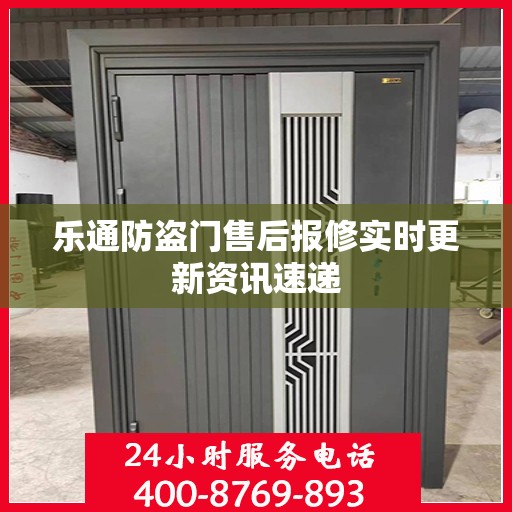 乐通防盗门售后报修实时更新资讯速递