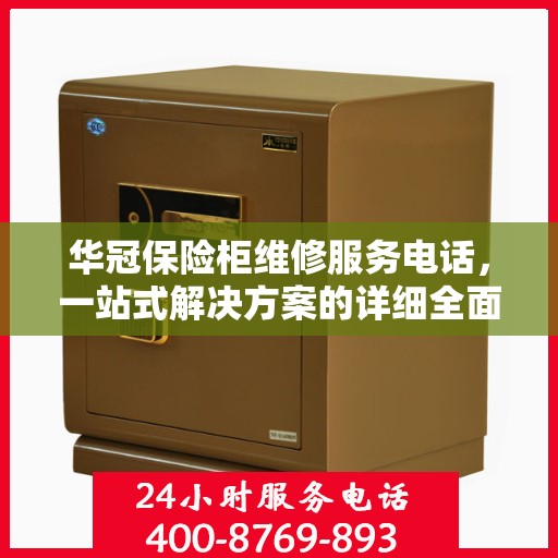 华冠保险柜维修服务电话，一站式解决方案的详细全面攻略