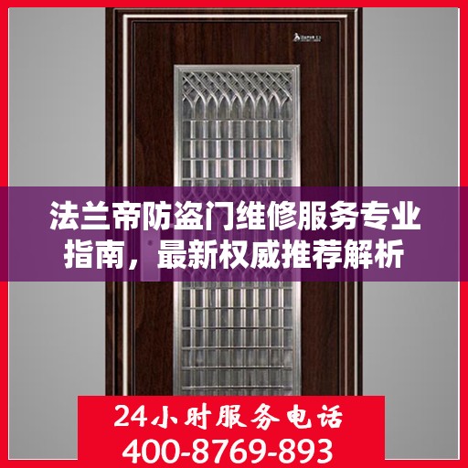 法兰帝防盗门维修服务专业指南，最新权威推荐解析