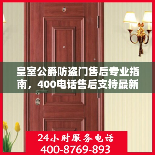 皇室公爵防盗门售后专业指南，400电话售后支持最新攻略