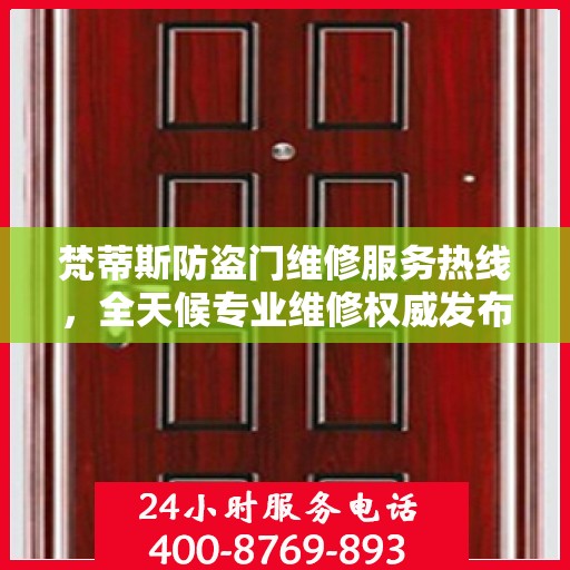 梵蒂斯防盗门维修服务热线，全天候专业维修权威发布