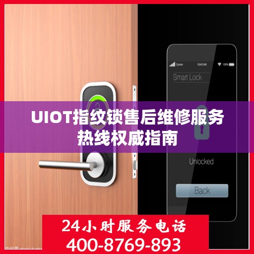 UIOT指纹锁售后维修服务热线权威指南
