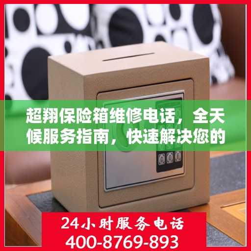 超翔保险箱维修电话，全天候服务指南，快速解决您的难题