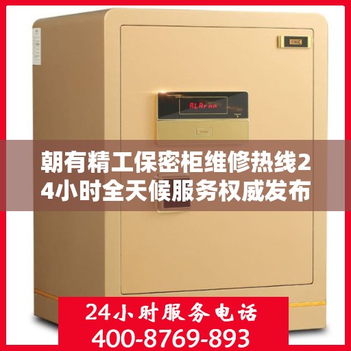 朝有精工保密柜维修热线24小时全天候服务权威发布