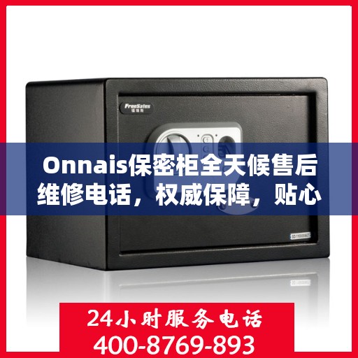 Onnais保密柜全天候售后维修电话，权威保障，贴心服务