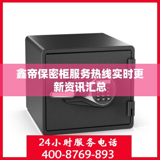 鑫帝保密柜服务热线实时更新资讯汇总
