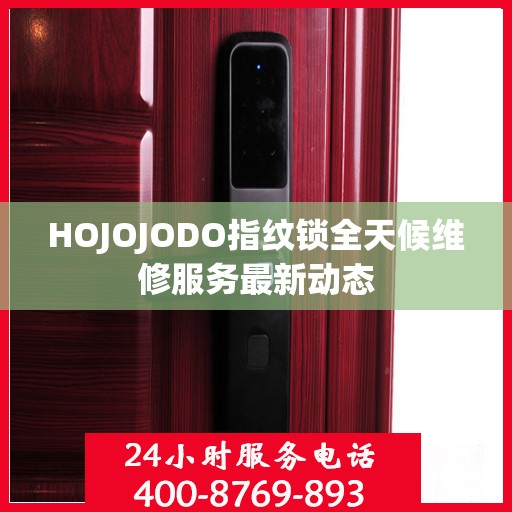 HOJOJODO指纹锁全天候维修服务最新动态