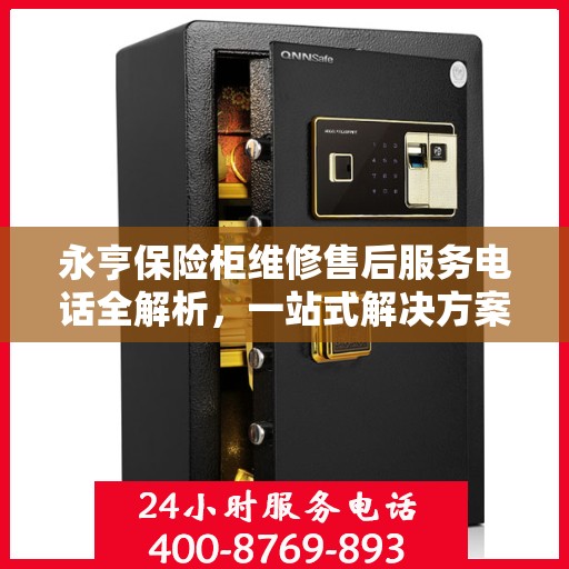永亨保险柜维修售后服务电话全解析，一站式解决方案，让您轻松读懂！