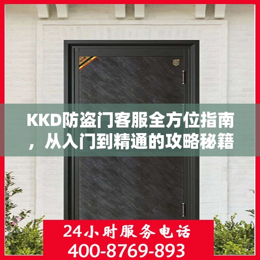 KKD防盗门客服全方位指南，从入门到精通的攻略秘籍