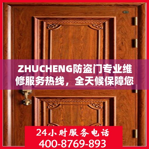 ZHUCHENG防盗门专业维修服务热线，全天候保障您的居家安全