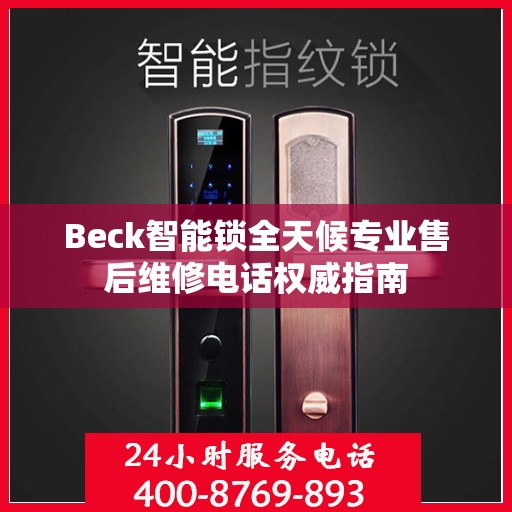Beck智能锁全天候专业售后维修电话权威指南