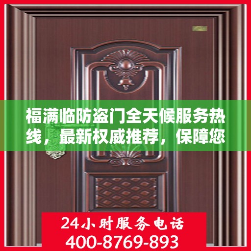 福满临防盗门全天候服务热线，最新权威推荐，保障您的安全无忧