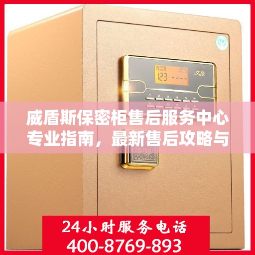 威盾斯保密柜售后服务中心专业指南，最新售后攻略与解决方案