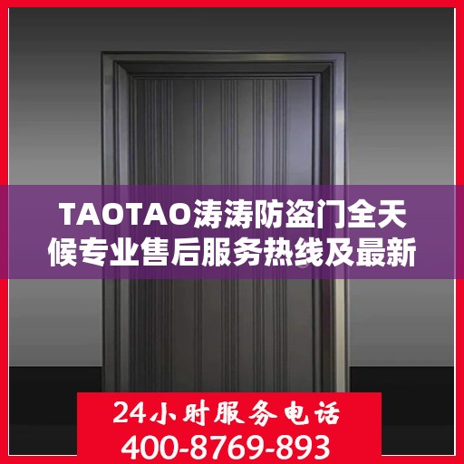 TAOTAO涛涛防盗门全天候专业售后服务热线及最新售后指南