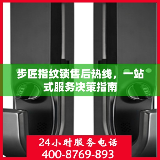 步匠指纹锁售后热线，一站式服务决策指南