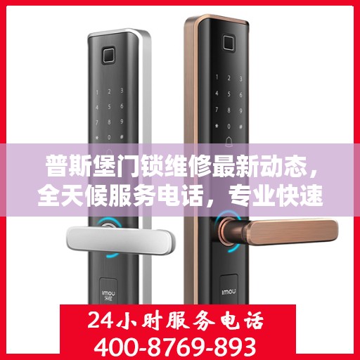 普斯堡门锁维修最新动态，全天候服务电话，专业快速响应